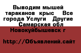 Выводим мышей ,тараканов, крыс. - Все города Услуги » Другие   . Самарская обл.,Новокуйбышевск г.